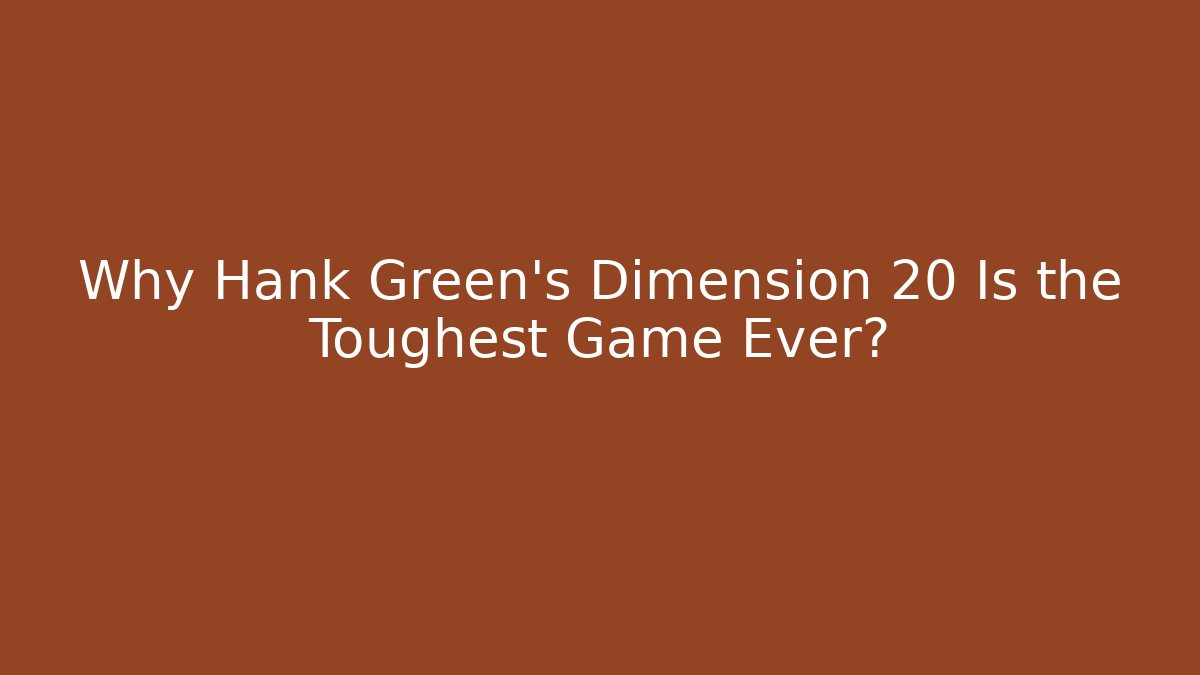 Why Hank Green's Dimension 20 Is the Toughest Game Ever?