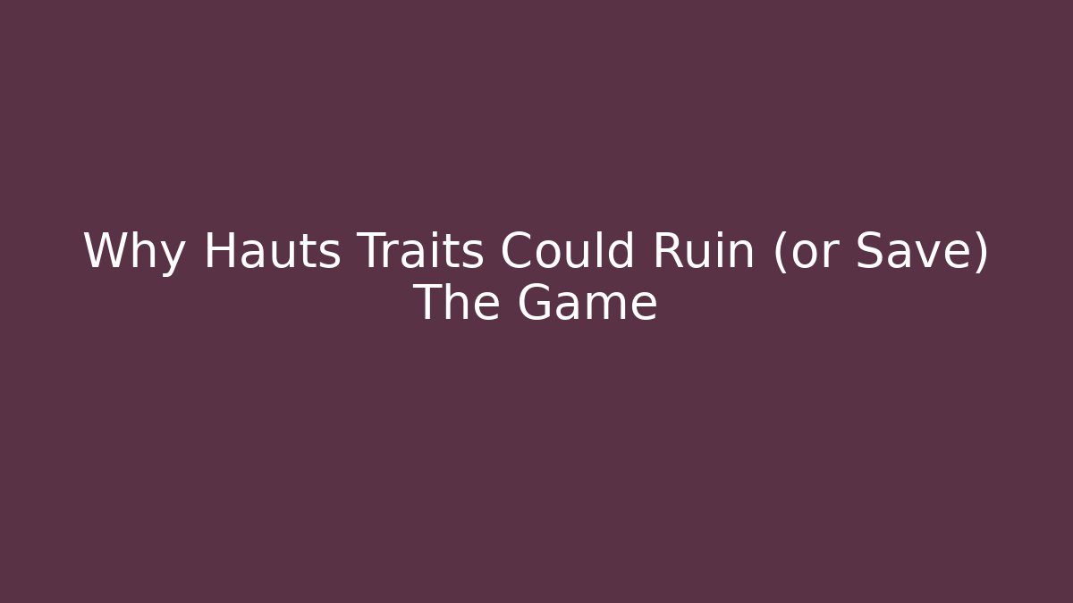 Why Hauts Traits Could Ruin (or Save) The Game - Felix Cat Insurance