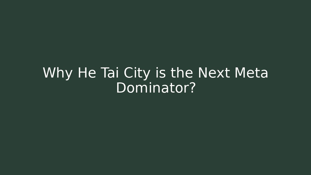 Why He Tai City is the Next Meta Dominator? - Felix Cat Insurance