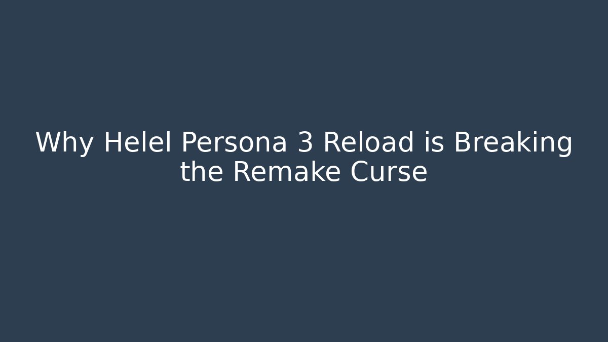 Why Helel Persona 3 Reload is Breaking the Remake Curse