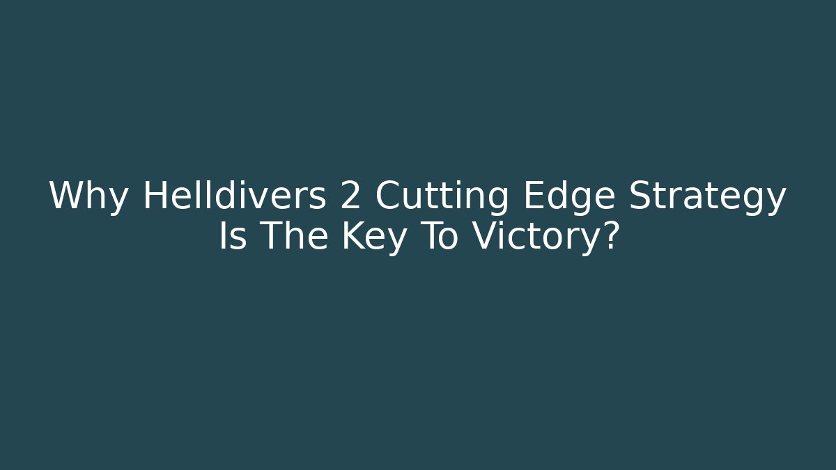 Why Helldivers 2 Cutting Edge Strategy Is The Key To Victory?
