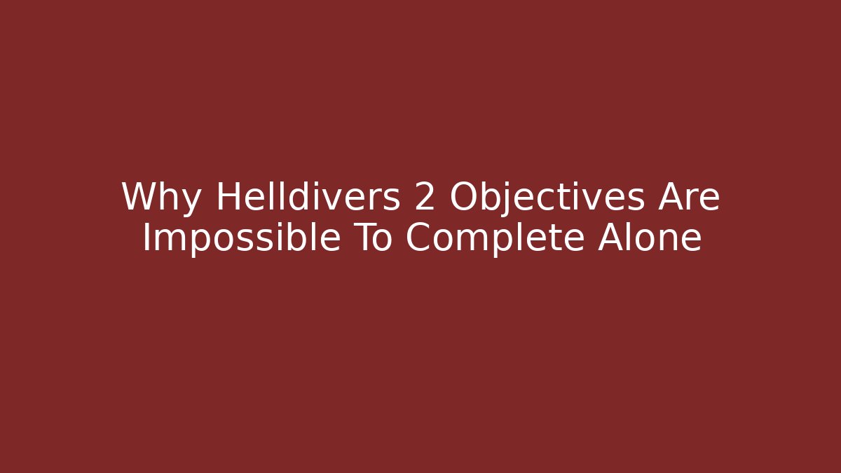 Why Helldivers 2 Objectives Are Impossible To Complete Alone