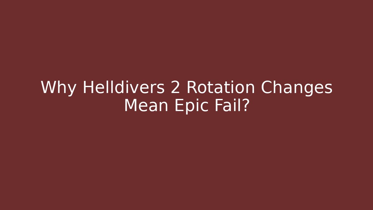 Why Helldivers 2 Rotation Changes Mean Epic Fail?