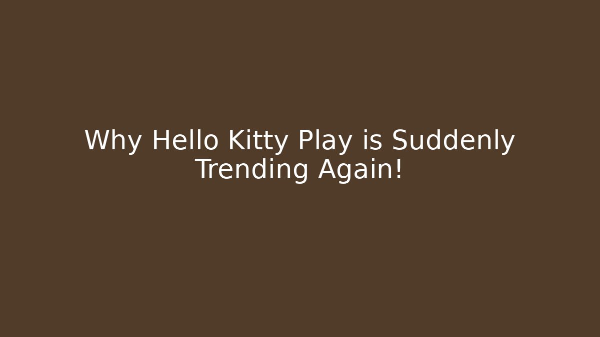 Why Hello Kitty Play is Suddenly Trending Again! - Felix Cat Insurance