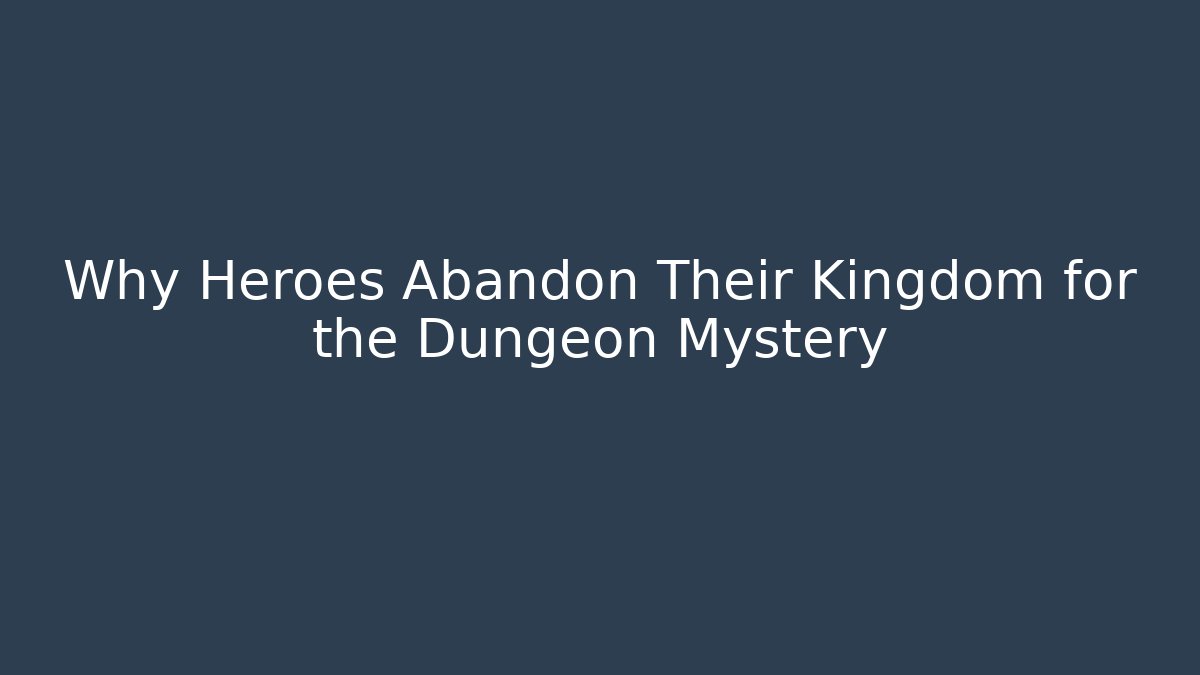 Why Heroes Abandon Their Kingdom for the Dungeon Mystery