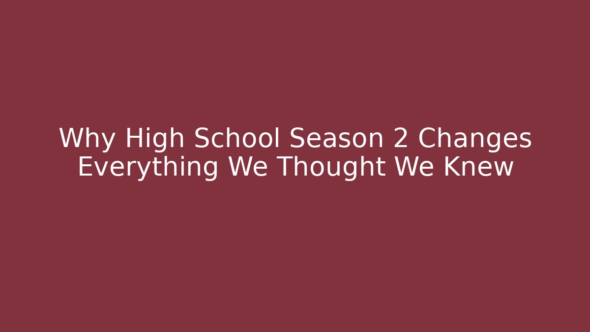 Why High School Season 2 Changes Everything We Thought We Knew
