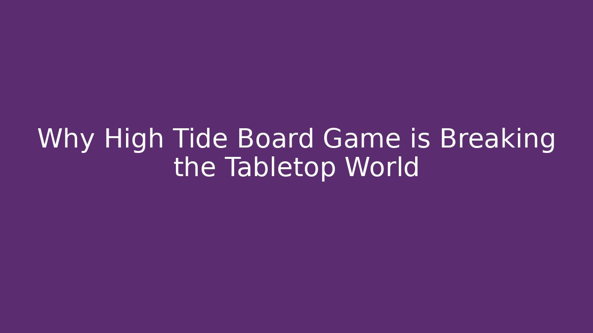 Why High Tide Board Game is Breaking the Tabletop World