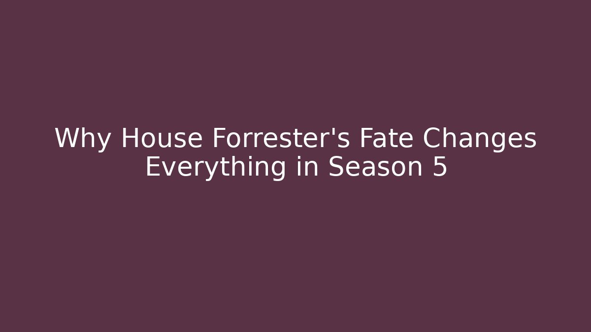 Why House Forrester's Fate Changes Everything in Season 5