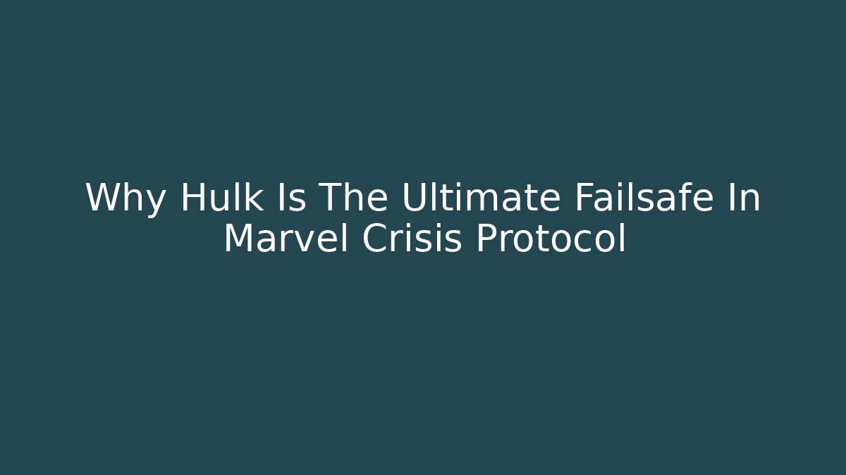 Why Hulk Is The Ultimate Failsafe In Marvel Crisis Protocol