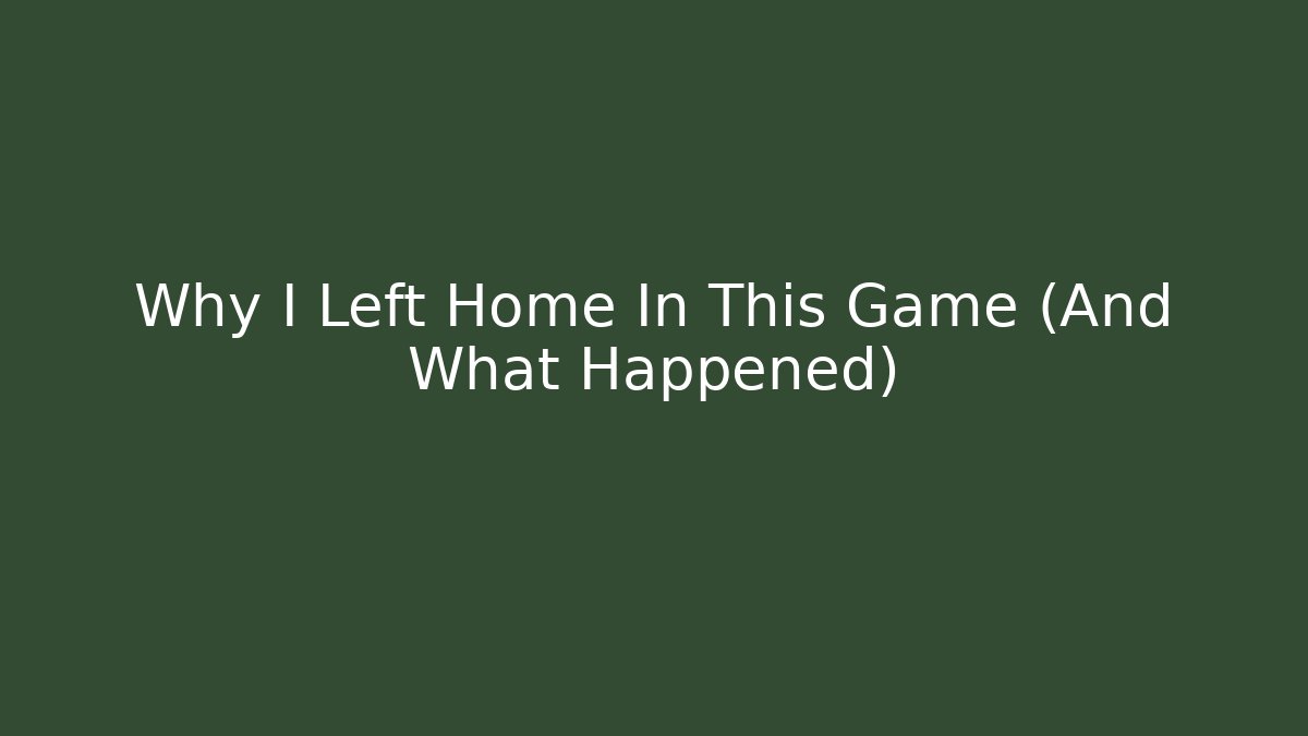 Why I Left Home In This Game (And What Happened)