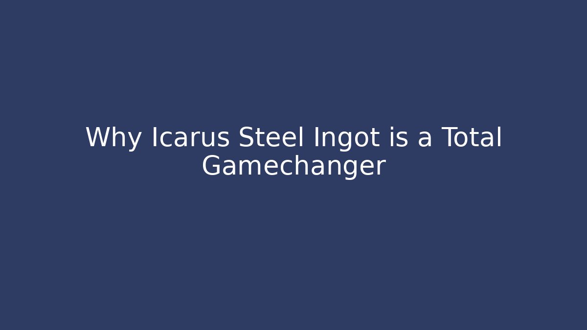 Why Icarus Steel Ingot is a Total Gamechanger