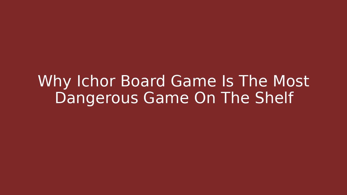 Why Ichor Board Game Is The Most Dangerous Game On The Shelf