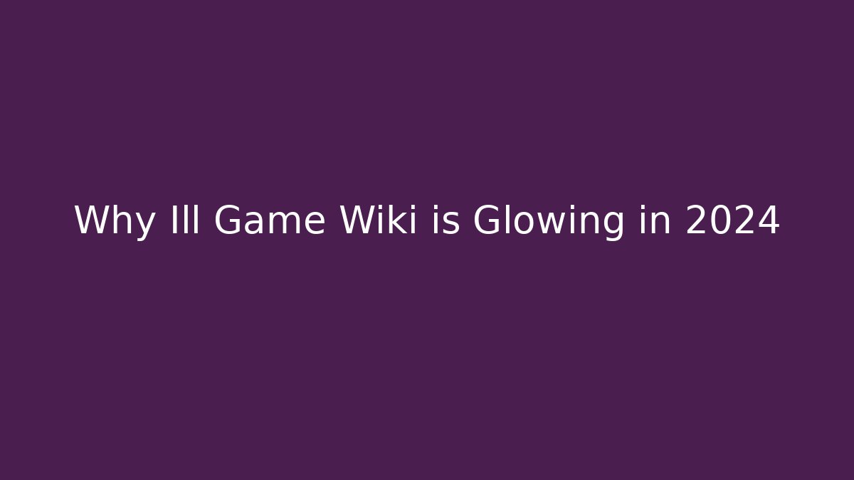 Why Ill Game Wiki is Glowing in 2024 - Felix Cat Insurance