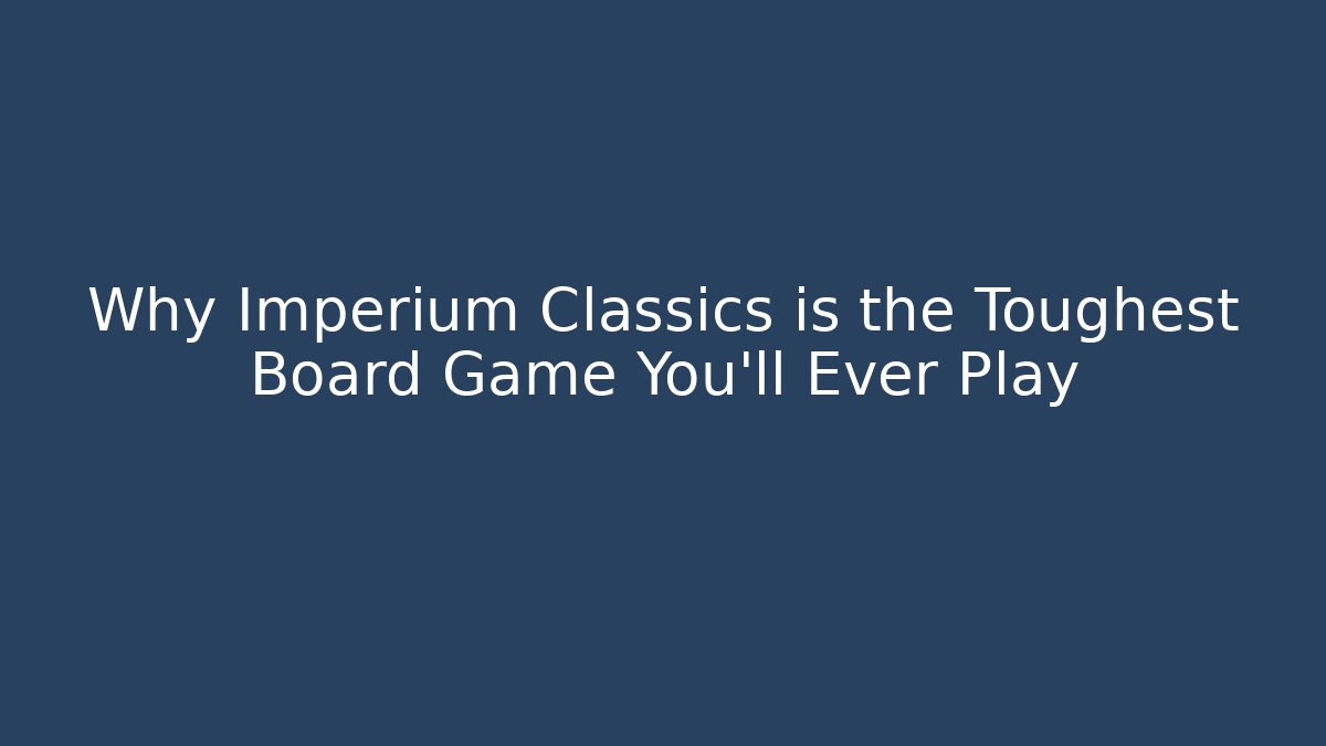 Why Imperium Classics is the Toughest Board Game You'll Ever Play