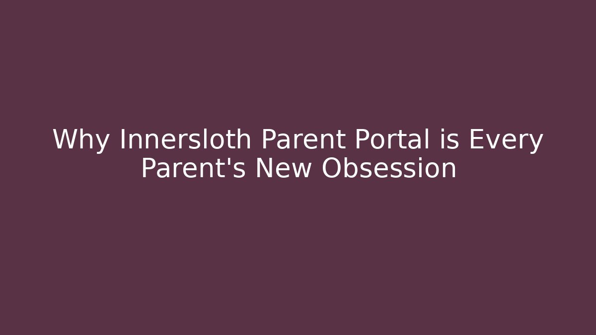 Why Innersloth Parent Portal is Every Parent's New Obsession