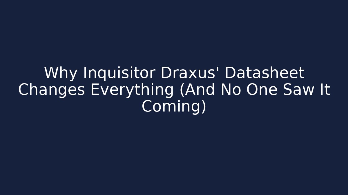 Why Inquisitor Draxus' Datasheet Changes Everything (And No One Saw It Coming)