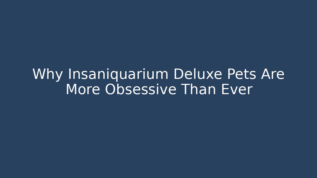 Why Insaniquarium Deluxe Pets Are More Obsessive Than Ever