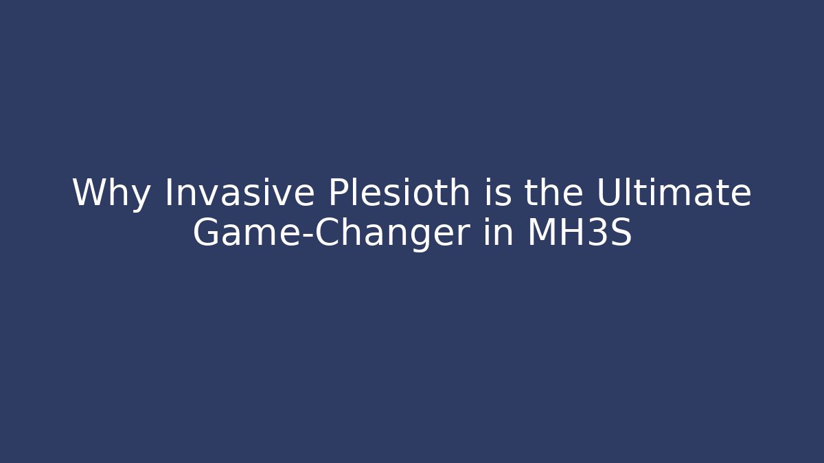 Why Invasive Plesioth is the Ultimate Game-Changer in MH3S