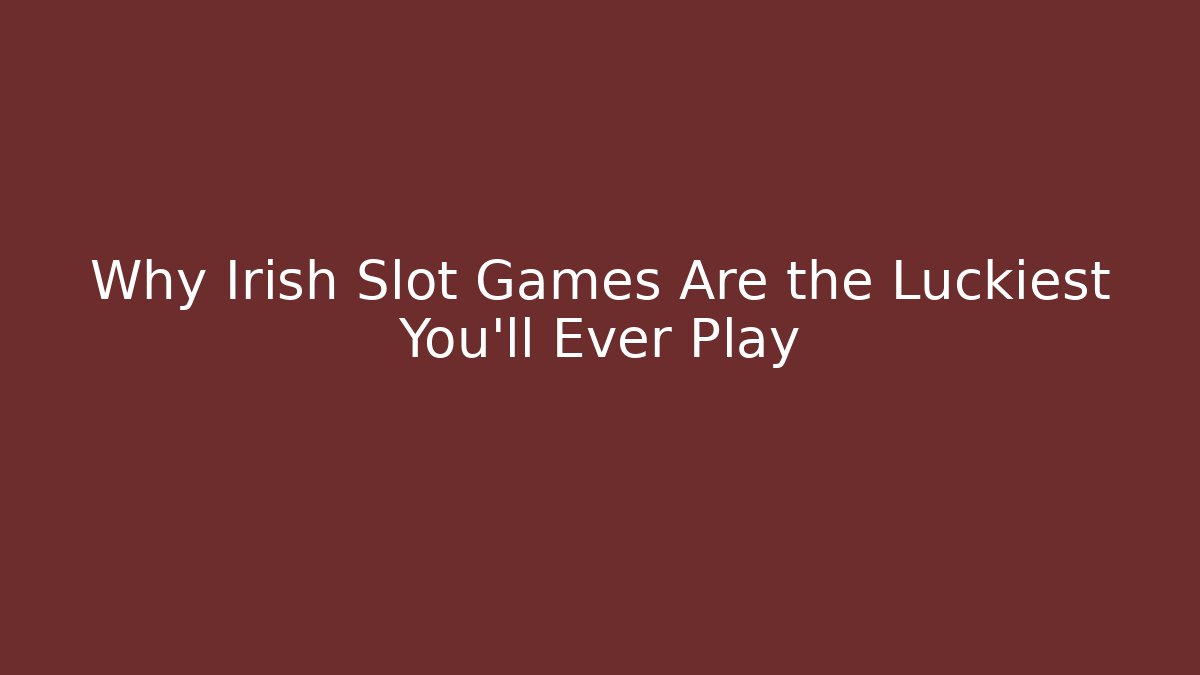 Why Irish Slot Games Are the Luckiest You'll Ever Play