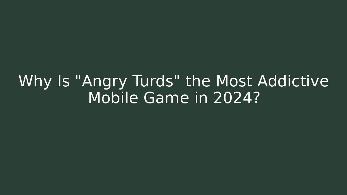 Why Is "Angry Turds" the Most Addictive Mobile Game in 2024?