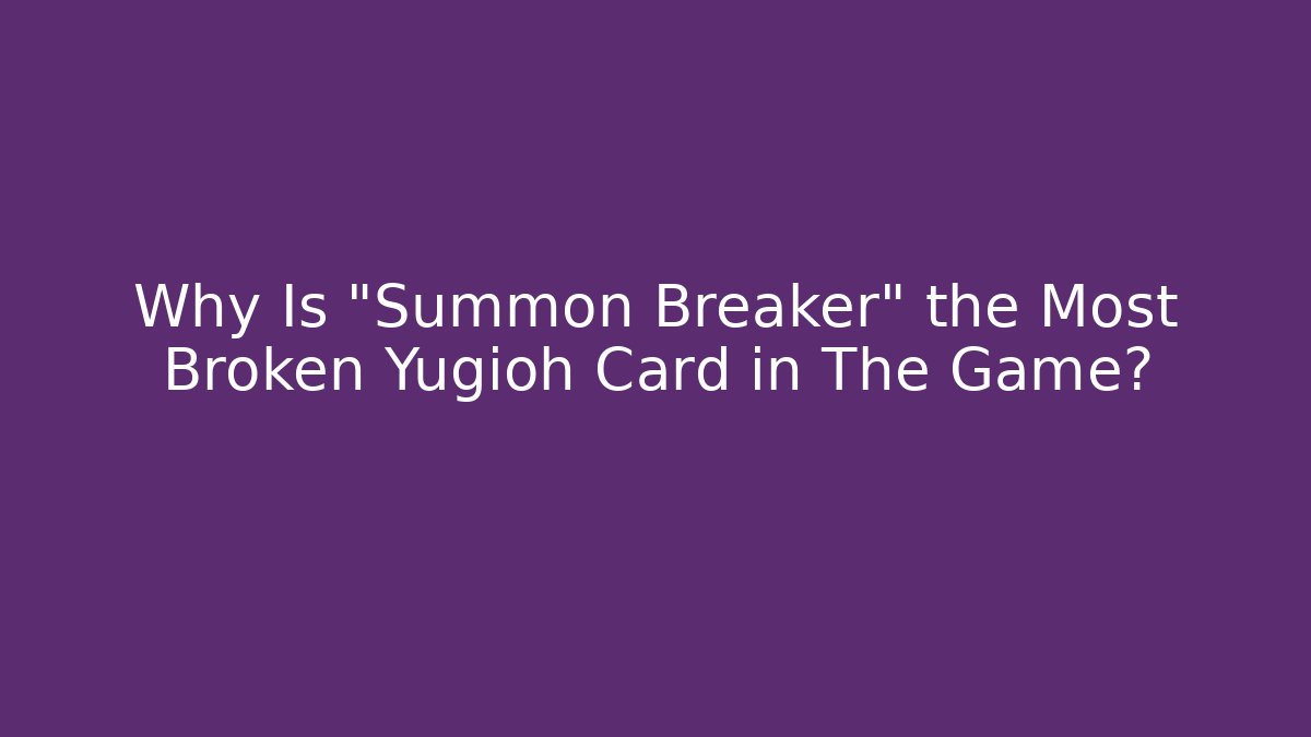 Why Is "Summon Breaker" the Most Broken Yugioh Card in The Game?