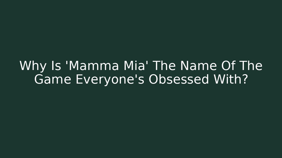 Why Is 'Mamma Mia' The Name Of The Game Everyone's Obsessed With?