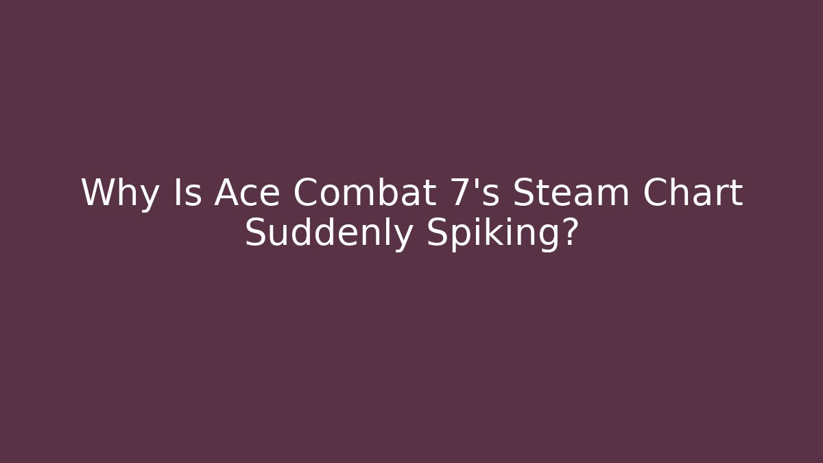 Why Is Ace Combat 7's Steam Chart Suddenly Spiking? - Felix Cat Insurance