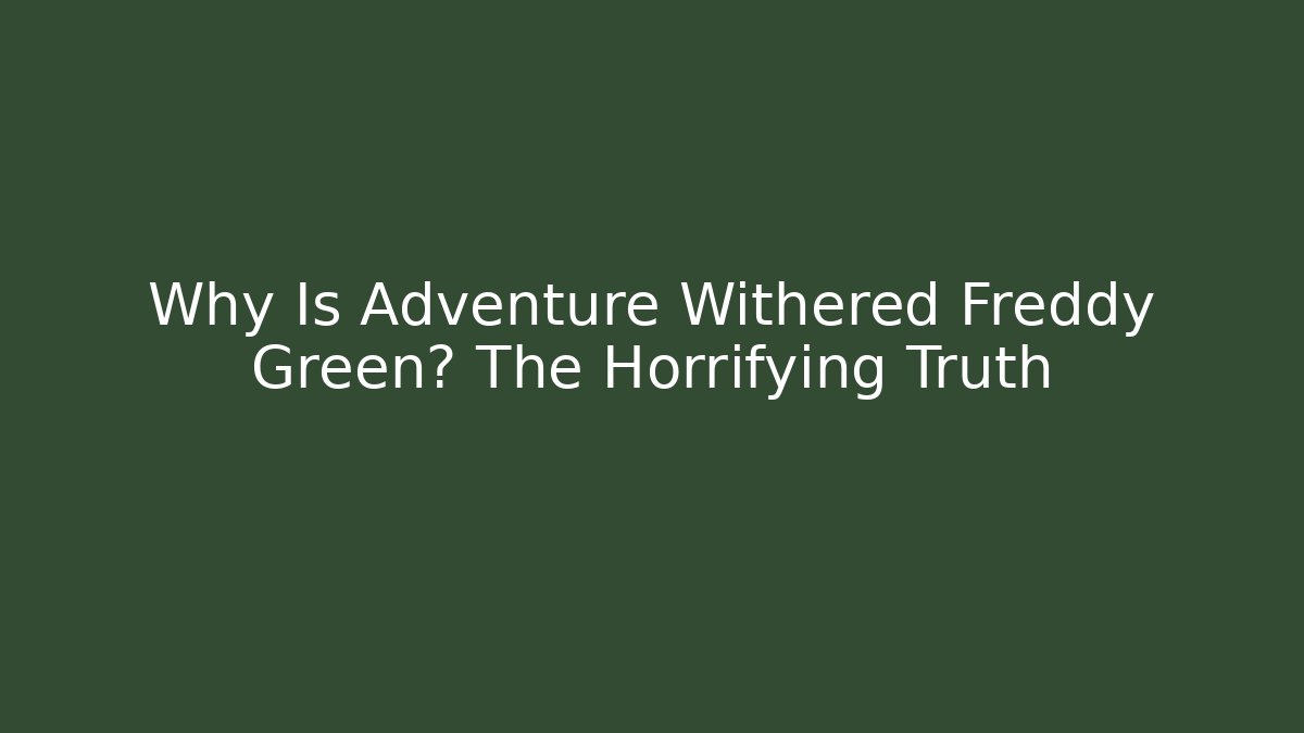 Why Is Adventure Withered Freddy Green? The Horrifying Truth