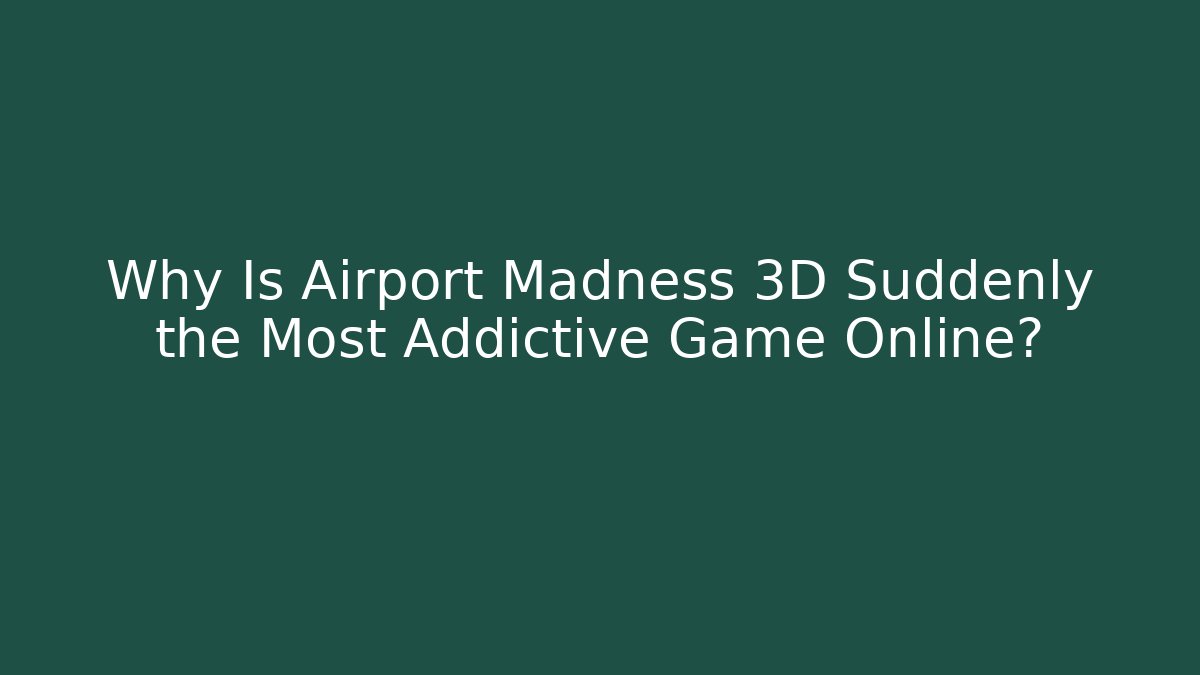 Why Is Airport Madness 3D Suddenly the Most Addictive Game Online? - Felix Cat Insurance