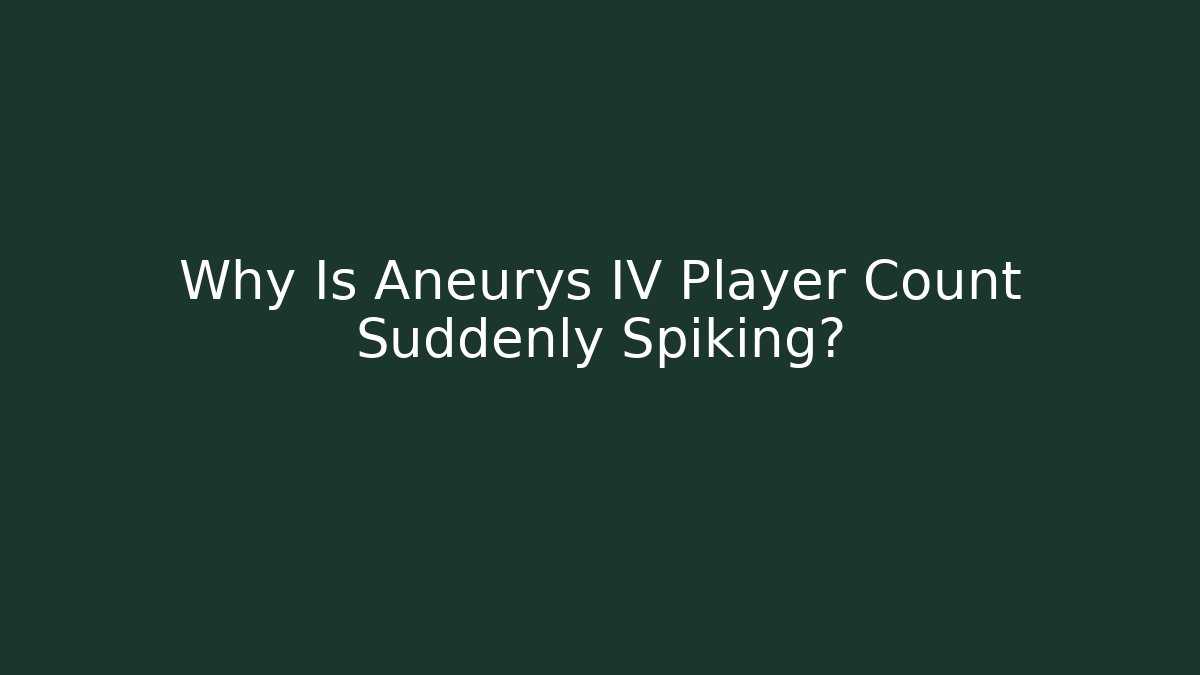 Why Is Aneurys IV Player Count Suddenly Spiking?