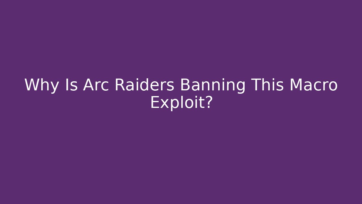 Why Is Arc Raiders Banning This Macro Exploit?