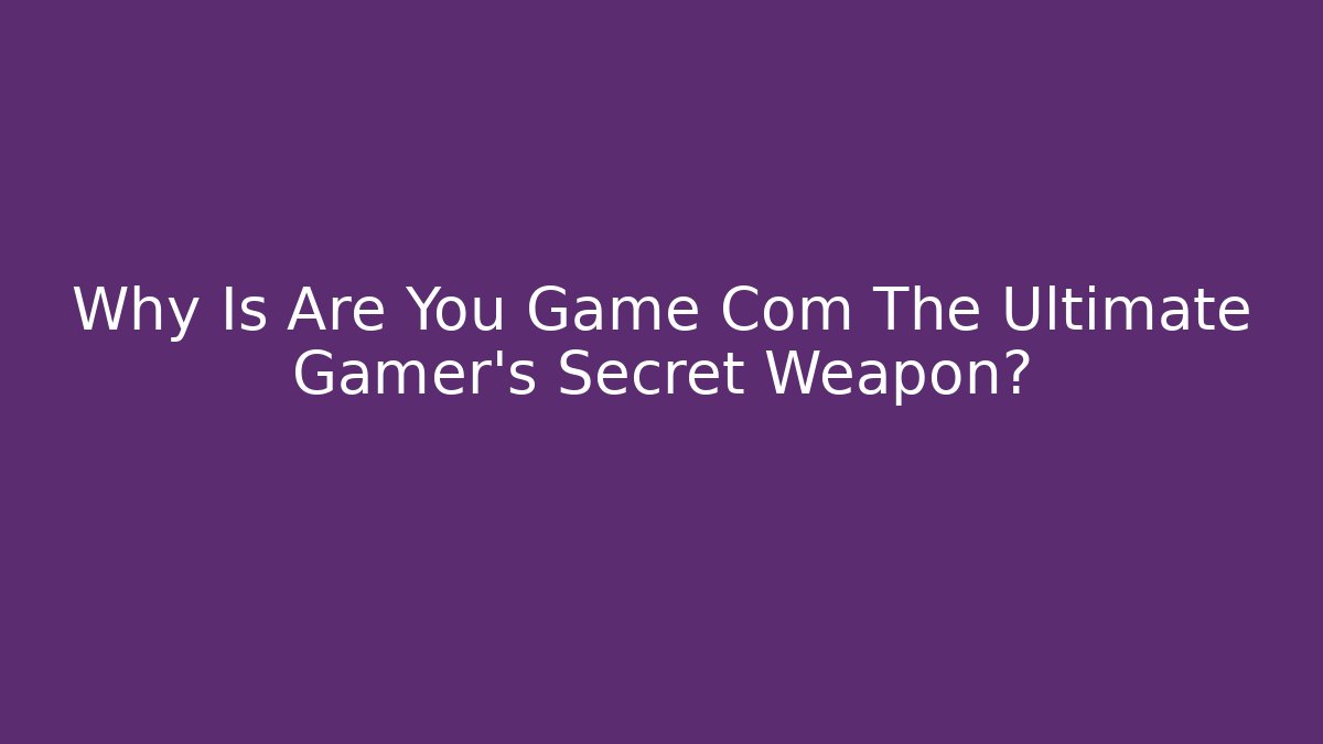 Why Is Are You Game Com The Ultimate Gamer's Secret Weapon?