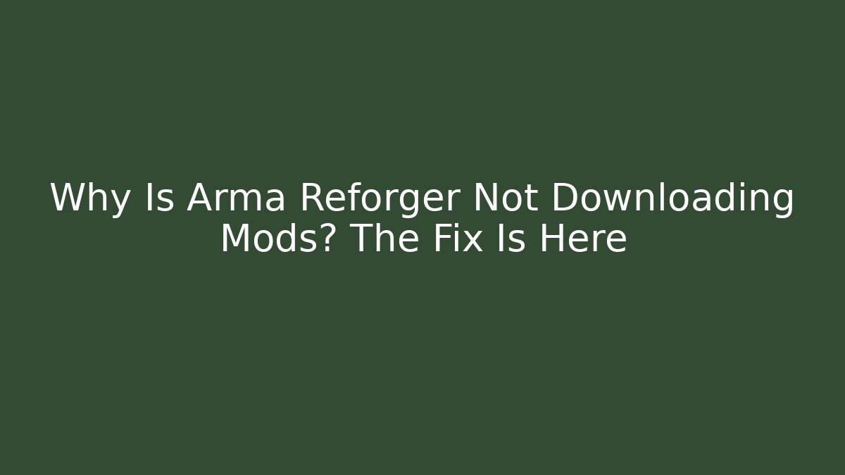 Why Is Arma Reforger Not Downloading Mods? The Fix Is Here