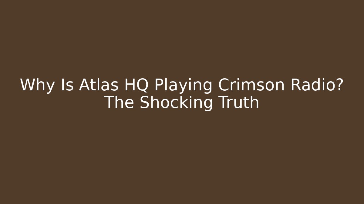 Why Is Atlas HQ Playing Crimson Radio? The Shocking Truth