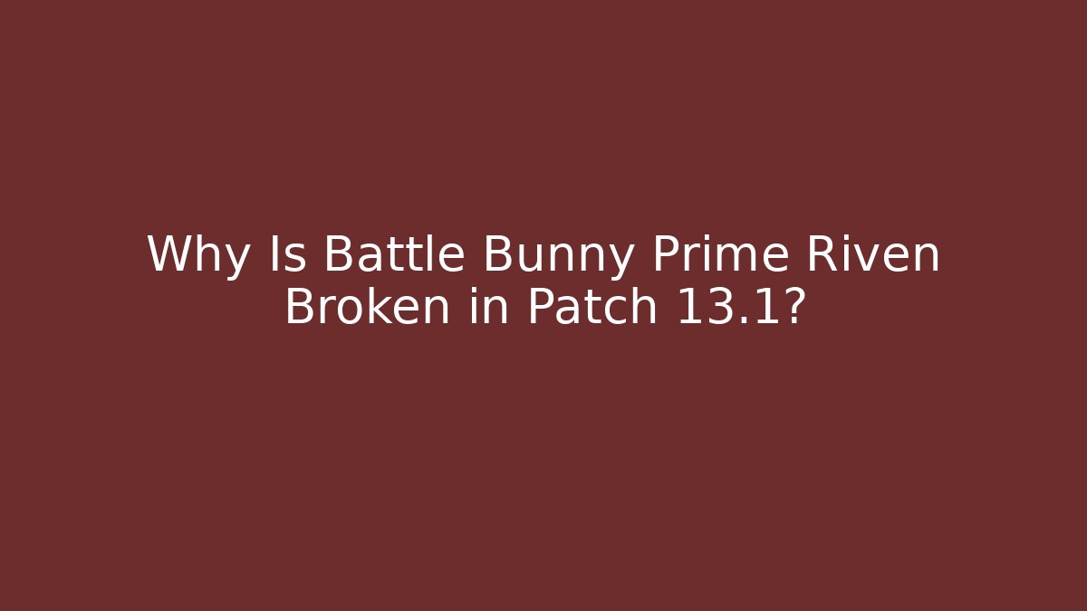 Why Is Battle Bunny Prime Riven Broken in Patch 13.1?
