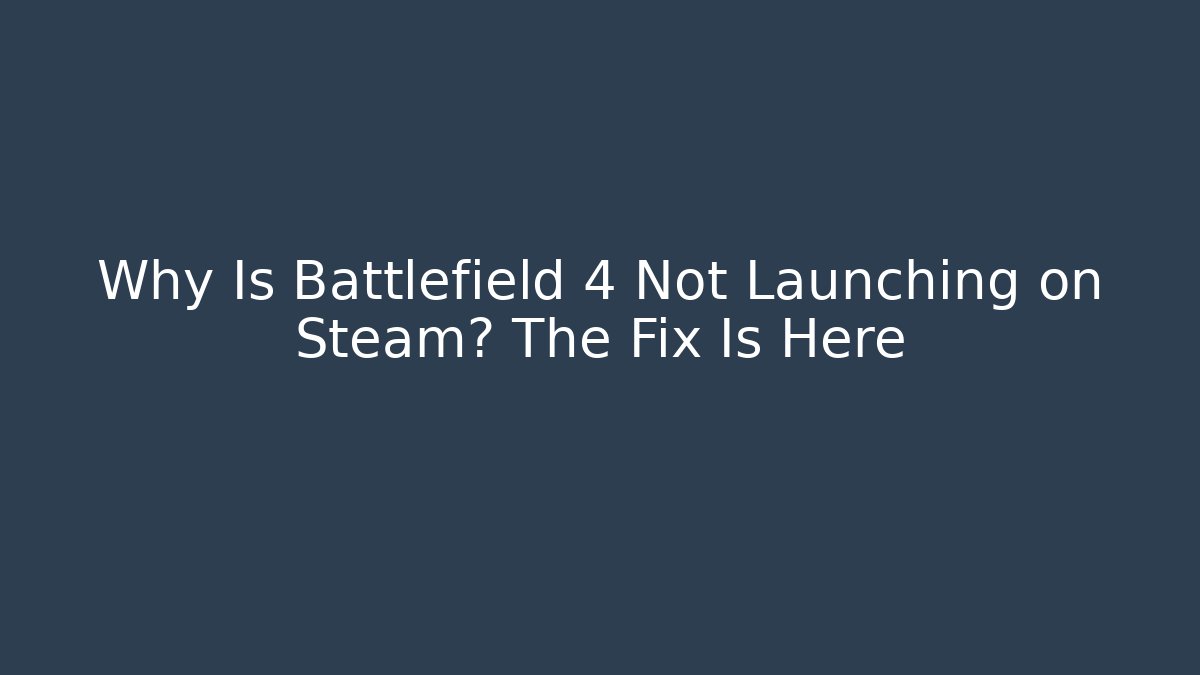 Why Is Battlefield 4 Not Launching on Steam? The Fix Is Here