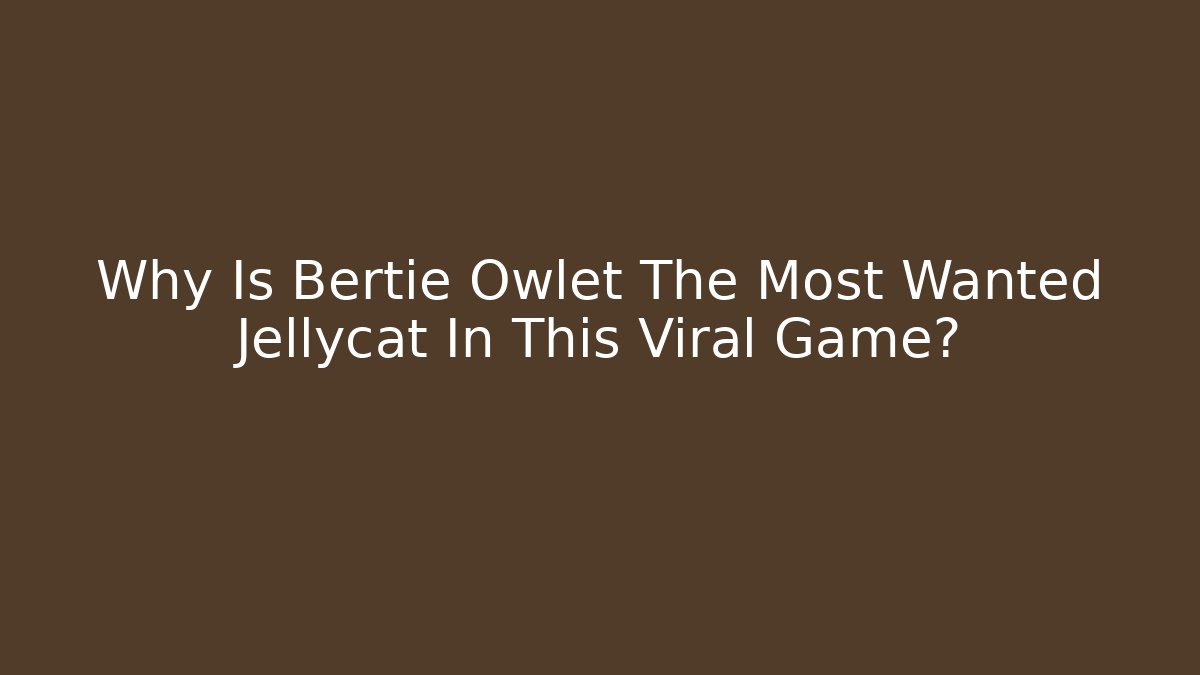 Why Is Bertie Owlet The Most Wanted Jellycat In This Viral Game?