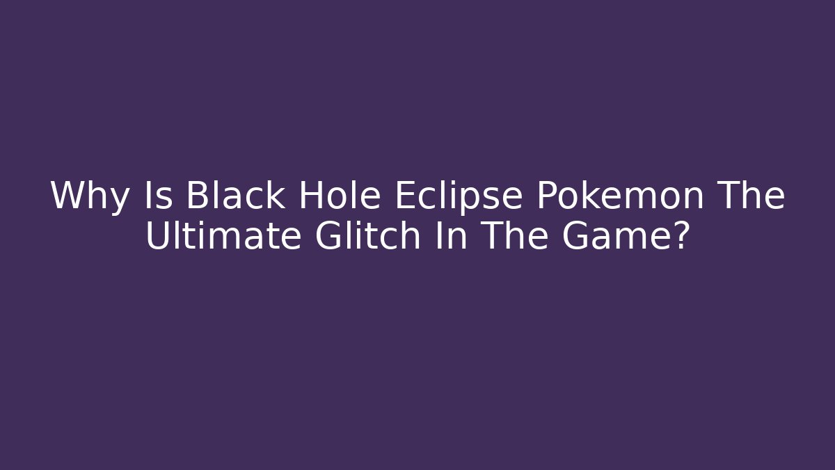 Why Is Black Hole Eclipse Pokémon The Ultimate Glitch In The Game?