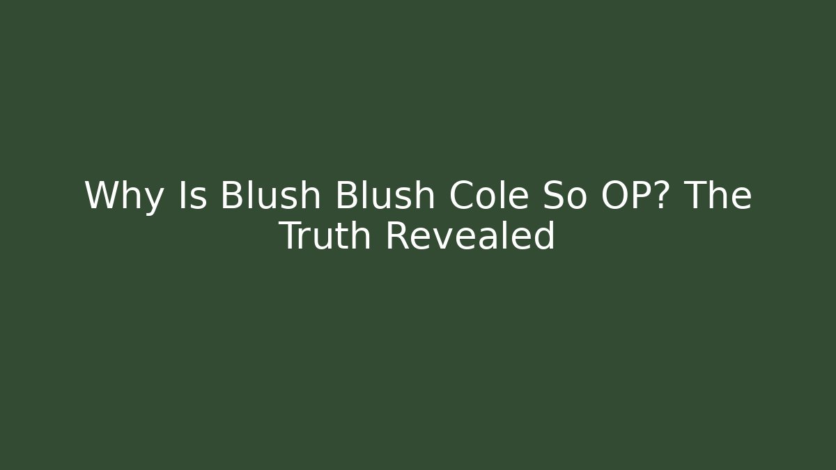 Why Is Blush Blush Cole So OP? The Truth Revealed