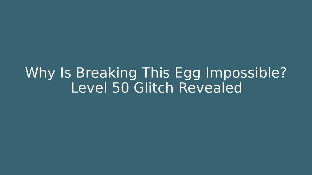 Why Is Breaking This Egg Impossible? Level 50 Glitch Revealed
