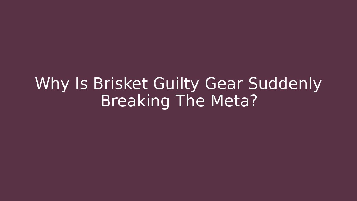 Why Is Brisket Guilty Gear Suddenly Breaking The Meta?
