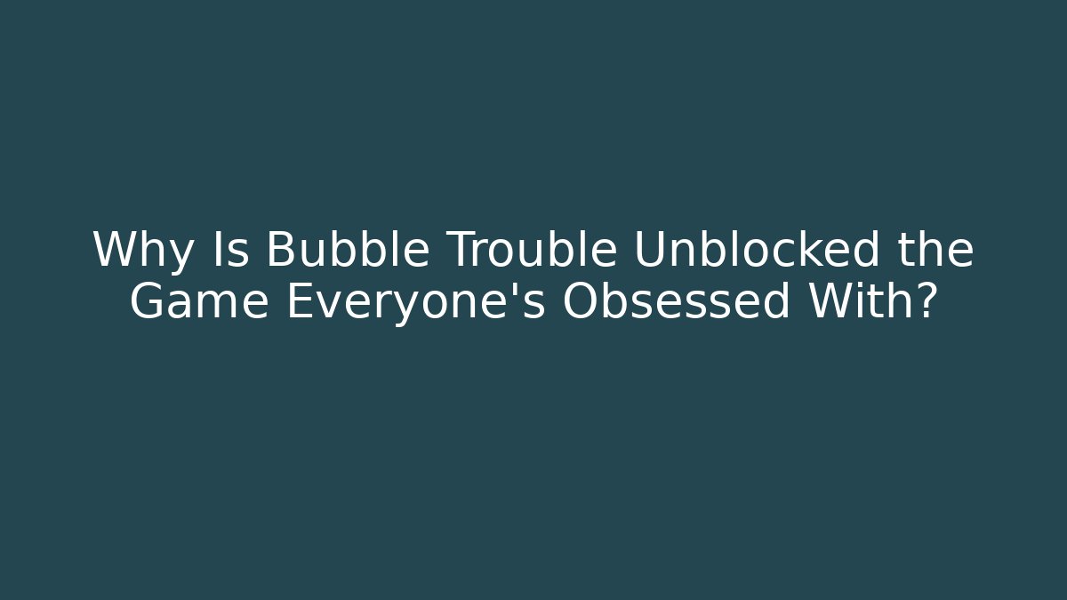 Why Is Bubble Trouble Unblocked the Game Everyone’s Obsessed With?