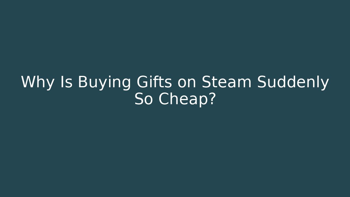 Why Is Buying Gifts on Steam Suddenly So Cheap?