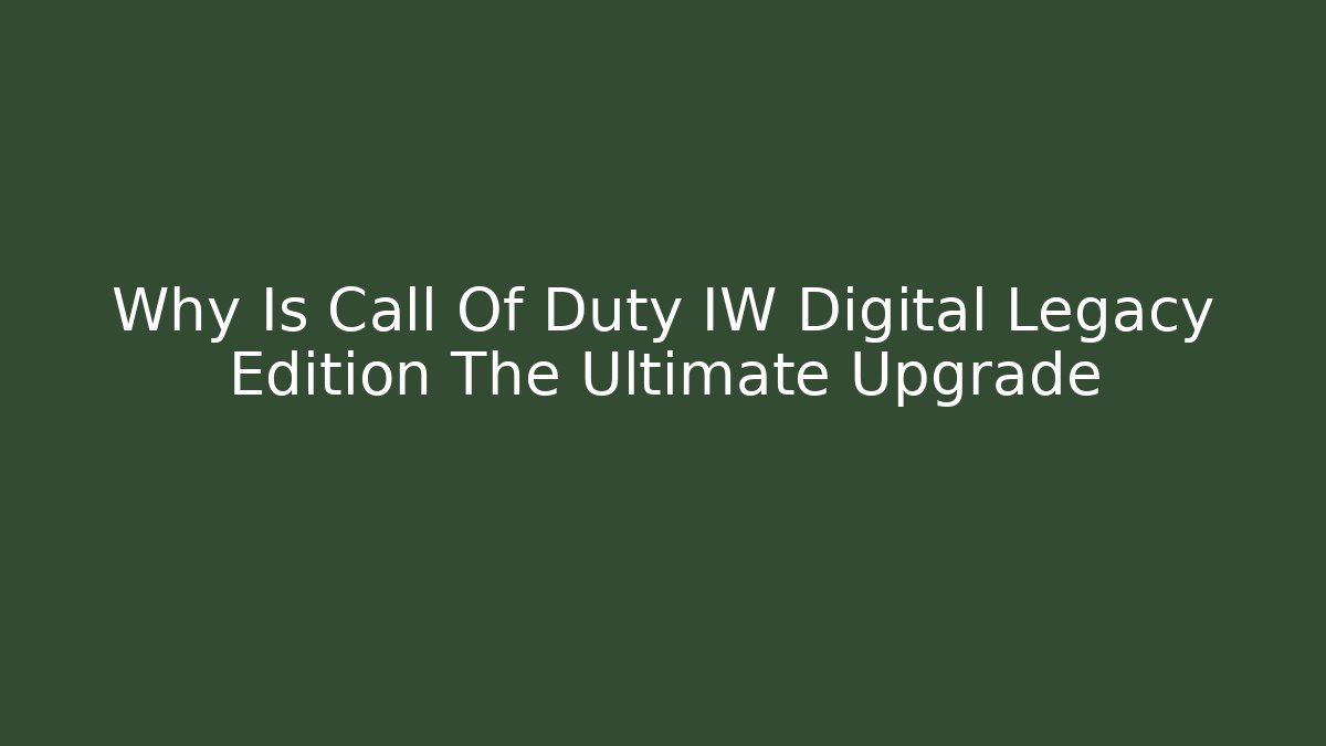 Why Is Call Of Duty IW Digital Legacy Edition The Ultimate Upgrade