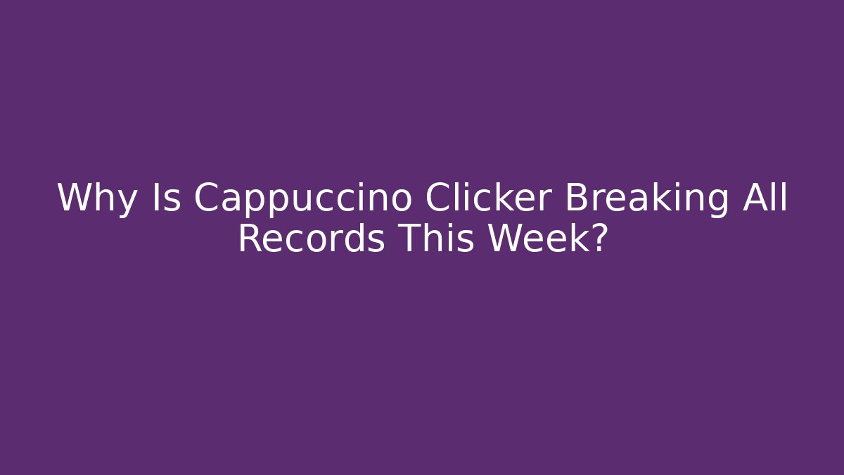 Why Is Cappuccino Clicker Breaking All Records This Week?