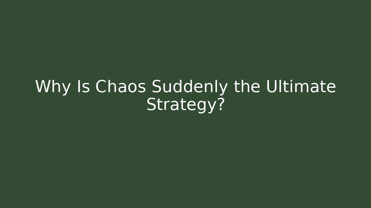 Why Is Chaos Suddenly the Ultimate Strategy?