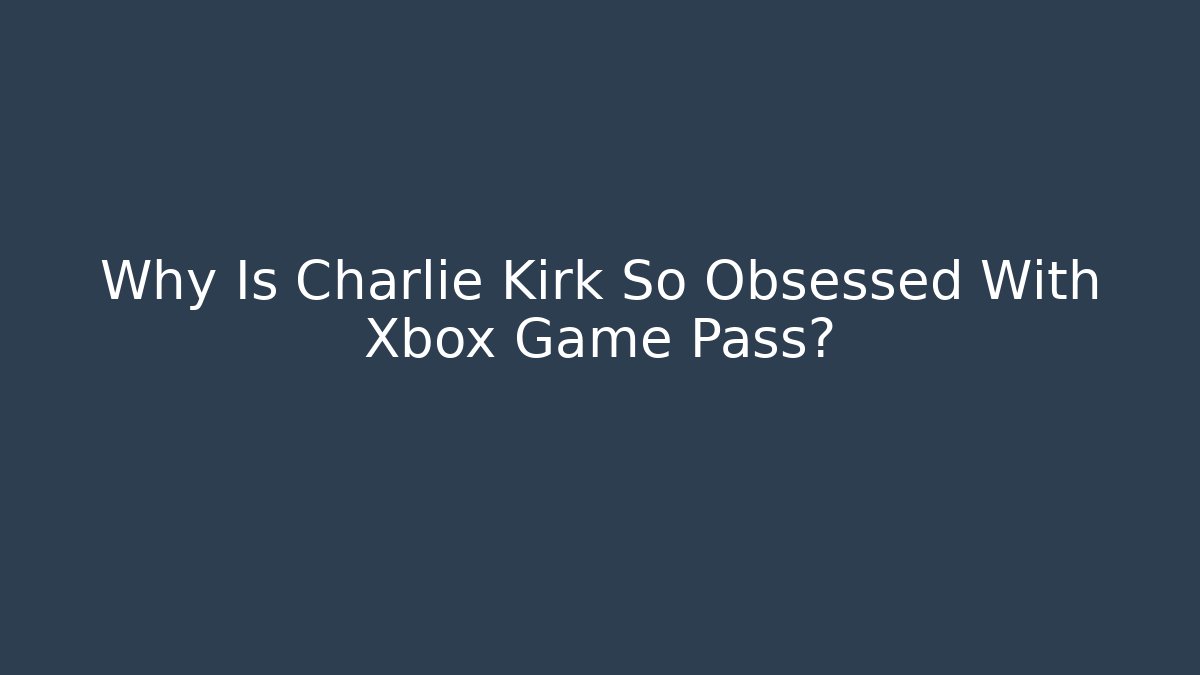 Why Is Charlie Kirk So Obsessed With Xbox Game Pass?