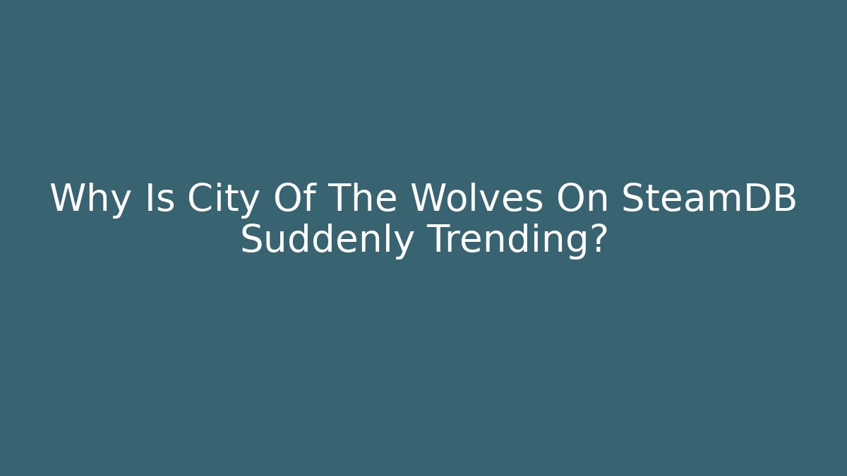 Why Is City Of The Wolves On SteamDB Suddenly Trending?