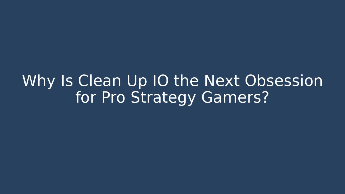 Why Is Clean Up IO the Next Obsession for Pro Strategy Gamers?