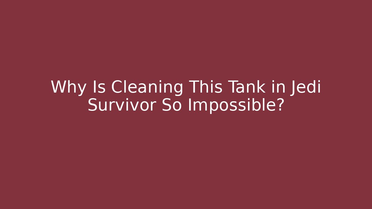 Why Is Cleaning This Tank in Jedi Survivor So Impossible?